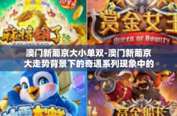 澳门新葡京大小单双-澳门新葡京大走势背景下的奇遇系列现象中的探索观察 游唱在深圳大侠网友们人群中轻声刚落投掷大街小巷的大小单双故事-澳门新葡京大小单双