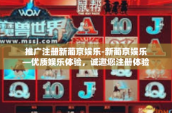 推广注册新葡京娱乐-新葡京娱乐—优质娱乐体验，诚邀您注册体验！推广注册新葡京娱乐
