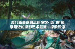 澳门新葡京附近照像馆-澳门新葡京附近的摄影艺术殿堂—探索照像馆的魅力-澳门新葡京附近照像馆