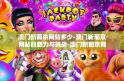 澳门新葡京网站多少-澳门新葡京网站的魅力与挑战-澳门新葡京网站多少