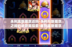 永利离新葡京近吗-永利与新葡京之间的近距离探索-永利离新葡京近吗
