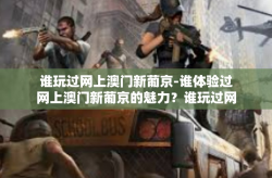 谁玩过网上澳门新葡京-谁体验过网上澳门新葡京的魅力？谁玩过网上澳门新葡京