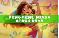 新葡京网-新葡京网，探索现代娱乐的新领域-新葡京网