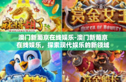 澳门新葡京在线娱乐-澳门新葡京在线娱乐，探索现代娱乐的新领域-澳门新葡京在线娱乐