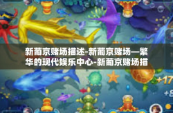 新葡京赌场描述-新葡京赌场—繁华的现代娱乐中心-新葡京赌场描述
