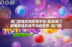 澳门新葡京娱乐场平台-走进澳门新葡京娱乐场平台的世界-澳门新葡京娱乐场平台