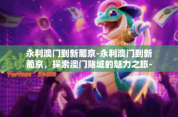 永利澳门到新葡京-永利澳门到新葡京，探索澳门赌城的魅力之旅-永利澳门到新葡京