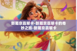 新葡京翡翠卡-新葡京翡翠卡的奇妙之旅-新葡京翡翠卡