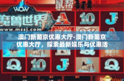 澳门新葡京优惠大厅-澳门新葡京优惠大厅，探索最新娱乐与优惠活动-澳门新葡京优惠大厅