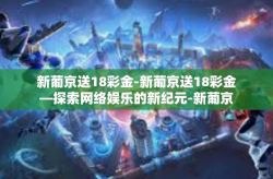 新葡京送18彩金-新葡京送18彩金—探索网络娱乐的新纪元-新葡京送18彩金