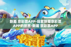 新葡 京彩票APP-探索新葡京彩票APP的世界-新葡 京彩票APP