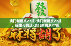 澳门新葡京27报-澳门新葡京27报，探索与发现-澳门新葡京27报