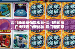 澳门新葡京在线观看-澳门新葡京，在线观看的新体验-澳门新葡京在线观看