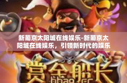 新葡京太阳城在线娱乐-新葡京太阳城在线娱乐，引领新时代的娱乐体验-新葡京太阳城在线娱乐