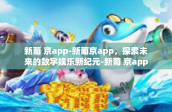 新葡 京app-新葡京app，探索未来的数字娱乐新纪元-新葡 京app