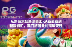 从新葡京到新濠影汇-从新葡京到新濠影汇，澳门旅游业的璀璨变迁-从新葡京到新濠影汇