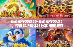 新葡京存53送53-新葡京存53送53，深度解析与体验分享-新葡京存53送53
