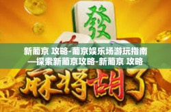 新葡京 攻略-葡京娱乐场游玩指南—探索新葡京攻略-新葡京 攻略