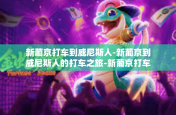 新葡京打车到威尼斯人-新葡京到威尼斯人的打车之旅-新葡京打车到威尼斯人