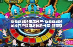 新葡京现场龙虎开户-新葡京现场龙虎开户指南与体验分享-新葡京现场龙虎开户