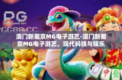 澳门新葡京MG电子游艺-澳门新葡京MG电子游艺，现代科技与娱乐的完美结合-澳门新葡京MG电子游艺