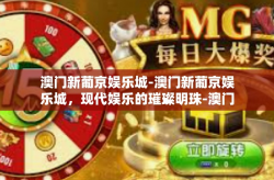 澳门新葡京娱乐城-澳门新葡京娱乐城，现代娱乐的璀璨明珠-澳门新葡京娱乐城