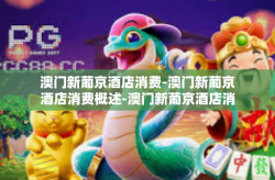 澳门新葡京酒店消费-澳门新葡京酒店消费概述-澳门新葡京酒店消费