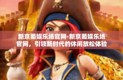 新京葡娱乐场官网-新京葡娱乐场官网，引领新时代的休闲放松体验新空航程-新京葡娱乐场官网