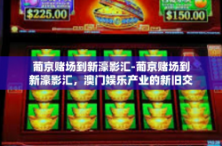 葡京赌场到新濠影汇-葡京赌场到新濠影汇，澳门娱乐产业的新旧交替-葡京赌场到新濠影汇