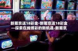 新葡京送18彩金-新葡京送18彩金—探索在线博彩的新机遇-新葡京送18彩金
