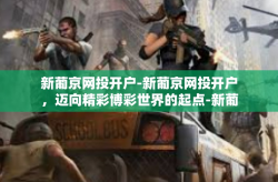 新葡京网投开户-新葡京网投开户，迈向精彩博彩世界的起点-新葡京网投开户