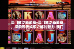 澳门金沙新葡京-澳门金沙新葡京，探索现代娱乐之都的魅力-澳门金沙新葡京