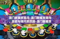 澳门新葡京铜马-澳门新葡京铜马，历史与现代的交融-澳门新葡京铜马