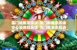 澳门新葡京投诉-澳门新葡京投诉中心及体验反馈-澳门新葡京投诉