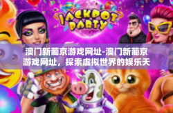 澳门新葡京游戏网址-澳门新葡京游戏网址，探索虚拟世界的娱乐天堂-澳门新葡京游戏网址