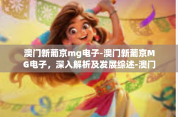 澳门新葡京mg电子-澳门新葡京MG电子，深入解析及发展综述-澳门新葡京mg电子