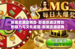 新葡京酒店舞台-新葡京酒店舞台的魅力与文化底蕴-新葡京酒店舞台