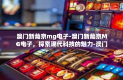 澳门新葡京mg电子-澳门新葡京MG电子，探索现代科技的魅力-澳门新葡京mg电子