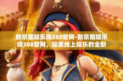 新京葡娱乐场388官网-新京葡娱乐场388官网，探索线上娱乐的全新体验-新京葡娱乐场388官网