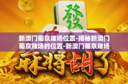 新澳门葡京赌场位置-揭秘新澳门葡京赌场的位置-新澳门葡京赌场位置