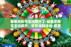 新葡京账号冻结解开了-新葡京账号冻结解开，恢复顺畅体验-新葡京账号冻结解开了