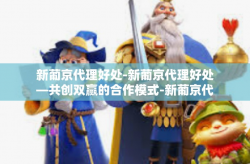 新葡京代理好处-新葡京代理好处—共创双赢的合作模式-新葡京代理好处