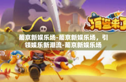 葡京新娱乐场-葡京新娱乐场，引领娱乐新潮流-葡京新娱乐场