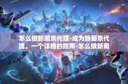 怎么做新葡京代理-成为新葡京代理，一个详细的指南-怎么做新葡京代理