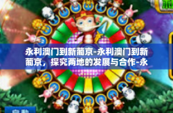 永利澳门到新葡京-永利澳门到新葡京，探究两地的发展与合作-永利澳门到新葡京