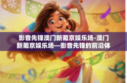 影音先锋澳门新葡京娱乐场-澳门新葡京娱乐场—影音先锋的前沿体验-影音先锋澳门新葡京娱乐场