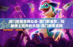澳门新葡京网址是-澳门新葡京，探秘线上世界的乐园-澳门新葡京网址是