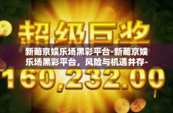 新葡京娱乐场黑彩平台-新葡京娱乐场黑彩平台，风险与机遇并存-新葡京娱乐场黑彩平台
