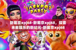 新葡京xpj68-新葡京xpj68，探索未来娱乐的新纪元-新葡京xpj68