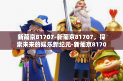 新葡京81707-新葡京81707，探索未来的娱乐新纪元-新葡京81707